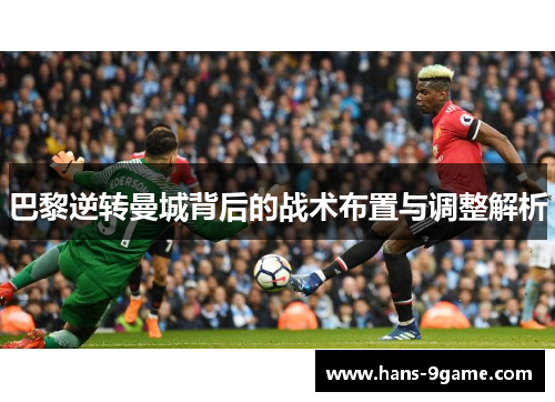 巴黎逆转曼城背后的战术布置与调整解析 巴黎逆转曼城背后的战术布置与调整解析