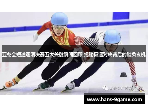 亚冬会短道速滑决赛五大关键瞬间回顾 揭秘极速对决背后的胜负玄机 亚冬会短道速滑决赛五大关键瞬间回顾 揭秘极速对决背后的胜负玄机