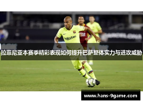 拉菲尼亚本赛季精彩表现如何提升巴萨整体实力与进攻威胁 拉菲尼亚本赛季精彩表现如何提升巴萨整体实力与进攻威胁
