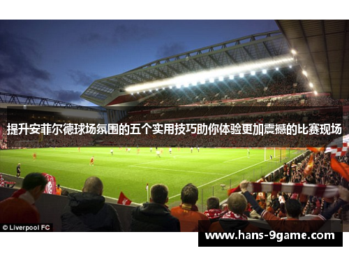 提升安菲尔德球场氛围的五个实用技巧助你体验更加震撼的比赛现场 提升安菲尔德球场氛围的五个实用技巧助你体验更加震撼的比赛现场