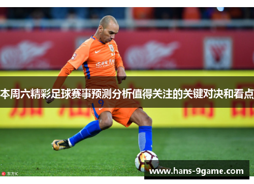 本周六精彩足球赛事预测分析值得关注的关键对决和看点 本周六精彩足球赛事预测分析值得关注的关键对决和看点