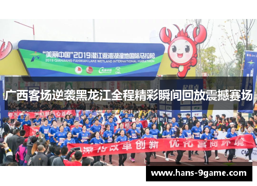 广西客场逆袭黑龙江全程精彩瞬间回放震撼赛场 广西客场逆袭黑龙江全程精彩瞬间回放震撼赛场