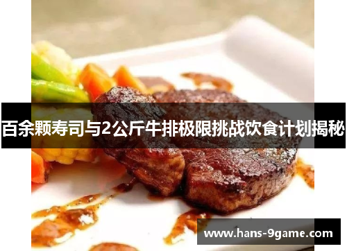 百余颗寿司与2公斤牛排极限挑战饮食计划揭秘 百余颗寿司与2公斤牛排极限挑战饮食计划揭秘