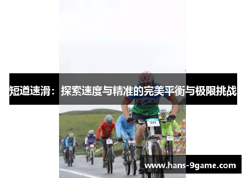 短道速滑:探索速度与精准的完美平衡与极限挑战 短道速滑:探索速度与精准的完美平衡与极限挑战