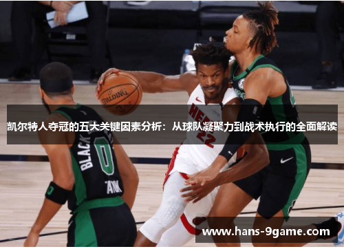 凯尔特人夺冠的五大关键因素分析:从球队凝聚力到战术执行的全面解读 凯尔特人夺冠的五大关键因素分析:从球队凝聚力到战术执行的全面解读