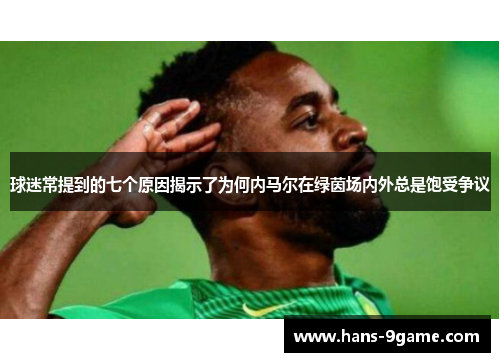 球迷常提到的七个原因揭示了为何内马尔在绿茵场内外总是饱受争议 球迷常提到的七个原因揭示了为何内马尔在绿茵场内外总是饱受争议