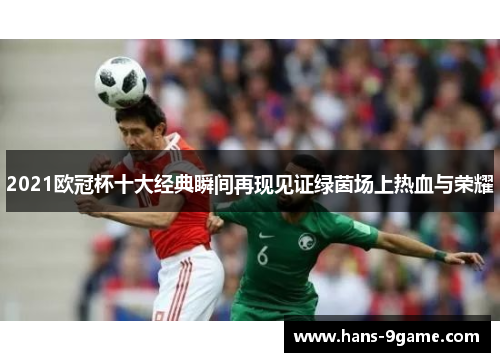 2021欧冠杯十大经典瞬间再现见证绿茵场上热血与荣耀 2021欧冠杯十大经典瞬间再现见证绿茵场上热血与荣耀