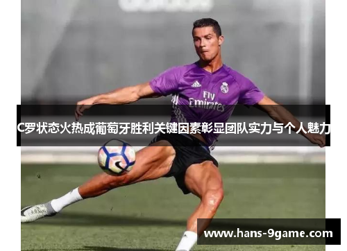 C罗状态火热成葡萄牙胜利关键因素彰显团队实力与个人魅力 C罗状态火热成葡萄牙胜利关键因素彰显团队实力与个人魅力
