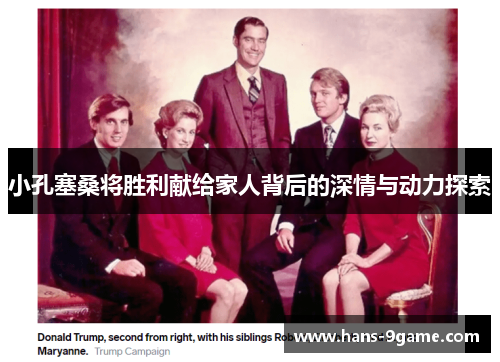 小孔塞桑将胜利献给家人背后的深情与动力探索 小孔塞桑将胜利献给家人背后的深情与动力探索