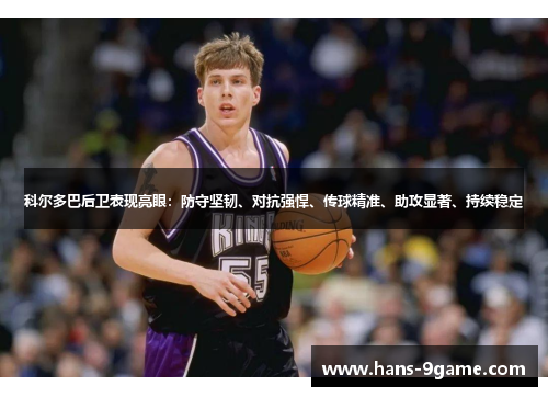 科尔多巴后卫表现亮眼:防守坚韧、对抗强悍、传球精准、助攻显著、持续稳定 科尔多巴后卫表现亮眼:防守坚韧、对抗强悍、传球精准、助攻显著、持续稳定