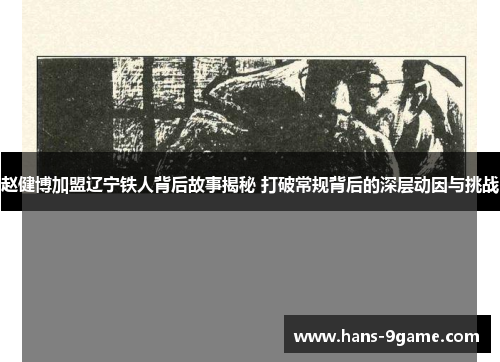 赵健博加盟辽宁铁人背后故事揭秘 打破常规背后的深层动因与挑战 赵健博加盟辽宁铁人背后故事揭秘 打破常规背后的深层动因与挑战