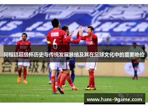 阿根廷超级杯历史与传统发展脉络及其在足球文化中的重要地位