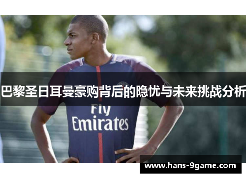 巴黎圣日耳曼豪购背后的隐忧与未来挑战分析