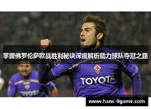 掌握佛罗伦萨欧战胜利秘诀深度解析助力球队夺冠之路 掌握佛罗伦萨欧战胜利秘诀深度解析助力球队夺冠之路