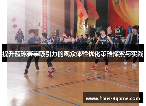提升篮球赛事吸引力的观众体验优化策略探索与实践 提升篮球赛事吸引力的观众体验优化策略探索与实践