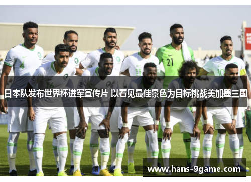 日本队发布世界杯进军宣传片 以看见最佳景色为目标挑战美加墨三国 日本队发布世界杯进军宣传片 以看见最佳景色为目标挑战美加墨三国