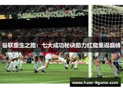 曼联重生之路:七大成功秘诀助力红魔重返巅峰 曼联重生之路:七大成功秘诀助力红魔重返巅峰