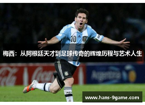 梅西：从阿根廷天才到足球传奇的辉煌历程与艺术人生