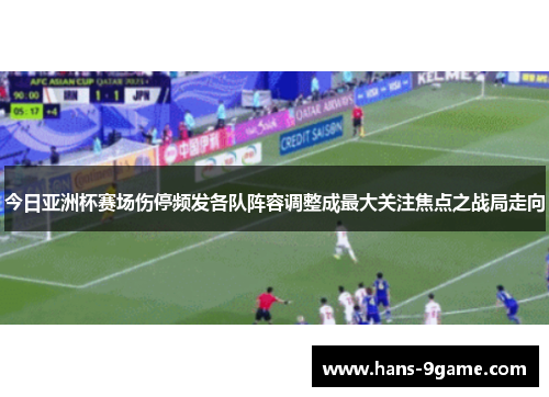 今日亚洲杯赛场伤停频发各队阵容调整成最大关注焦点之战局走向