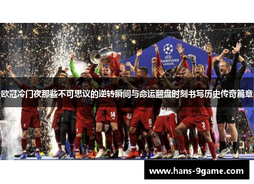 欧冠冷门夜那些不可思议的逆转瞬间与命运翻盘时刻书写历史传奇篇章