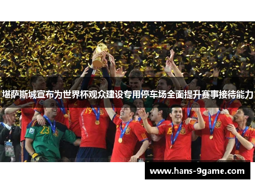 堪萨斯城宣布为世界杯观众建设专用停车场全面提升赛事接待能力 堪萨斯城宣布为世界杯观众建设专用停车场全面提升赛事接待能力