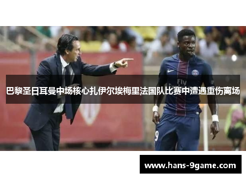 巴黎圣日耳曼中场核心扎伊尔埃梅里法国队比赛中遭遇重伤离场