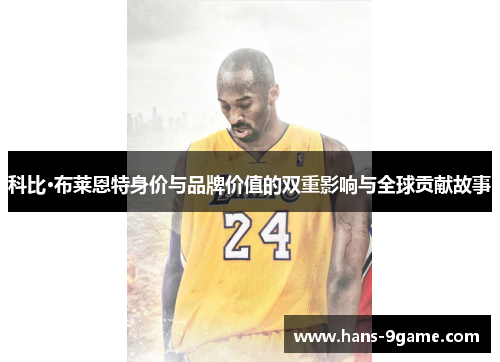 科比·布莱恩特身价与品牌价值的双重影响与全球贡献故事