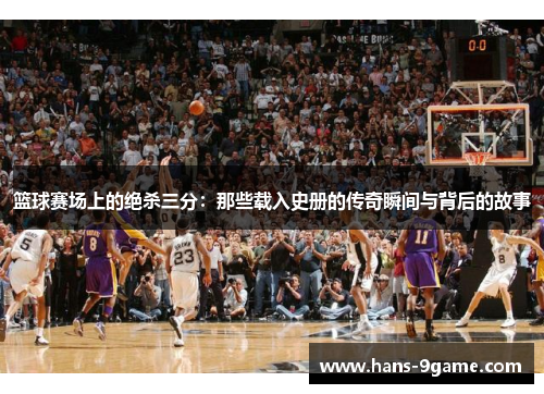 篮球赛场上的绝杀三分：那些载入史册的传奇瞬间与背后的故事