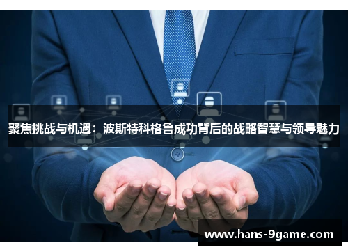 聚焦挑战与机遇:波斯特科格鲁成功背后的战略智慧与领导魅力 聚焦挑战与机遇:波斯特科格鲁成功背后的战略智慧与领导魅力