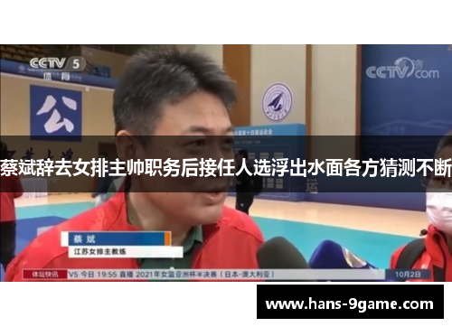 蔡斌辞去女排主帅职务后接任人选浮出水面各方猜测不断 蔡斌辞去女排主帅职务后接任人选浮出水面各方猜测不断