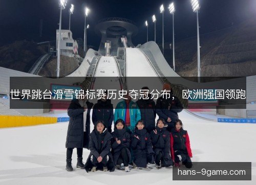 世界跳台滑雪锦标赛历史夺冠分布,欧洲强国领跑 世界跳台滑雪锦标赛历史夺冠分布,欧洲强国领跑