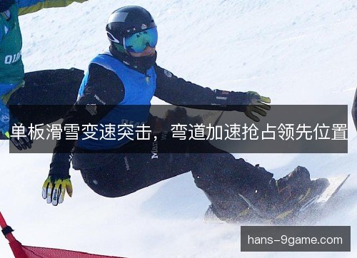 单板滑雪变速突击,弯道加速抢占领先位置 单板滑雪变速突击,弯道加速抢占领先位置