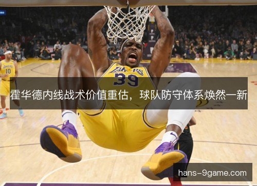 霍华德内线战术价值重估，球队防守体系焕然一新
